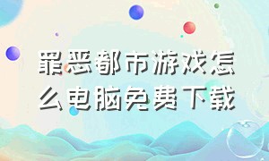 罪恶都市游戏怎么电脑免费下载（罪恶都市pc版怎么免费下载）