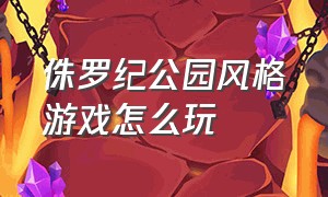 侏罗纪公园风格游戏怎么玩