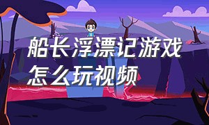 船长浮漂记游戏怎么玩视频