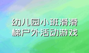 幼儿园小班滑滑梯户外活动游戏（幼儿园小班户外情景闯关游戏）