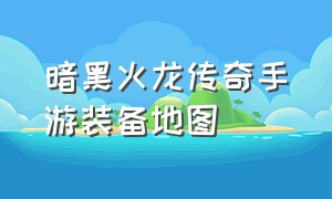 暗黑火龙传奇手游装备地图（传奇手游暗黑装备大全图）