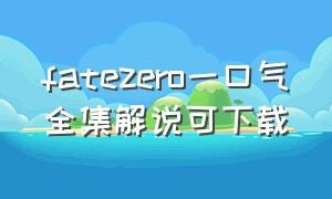 fatezero一口气全集解说可下载