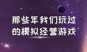 那些年我们玩过的模拟经营游戏（十大模拟经营游戏无需网络）