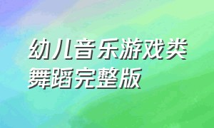 幼儿音乐游戏类舞蹈完整版