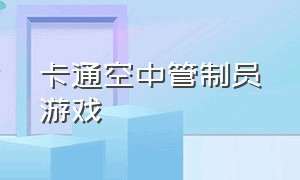 卡通空中管制员游戏（空中交通管制员游戏怎么设置中文）