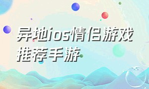 异地ios情侣游戏推荐手游（异地ios情侣游戏推荐手游）