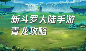 新斗罗大陆手游青龙攻略（新斗罗大陆手游第二天攻略）