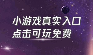 小游戏真实入口点击可玩免费