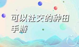 可以社交的种田手游（非常真实种田类手游）