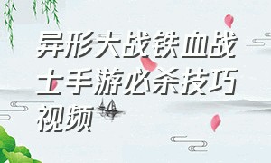 异形大战铁血战士手游必杀技巧视频（异形大战铁血战士游戏 新手教程）