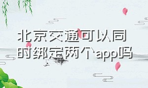 北京交通可以同时绑定两个app吗（北京交警app怎么绑定本人几辆车）