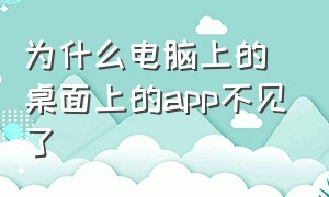 为什么电脑上的桌面上的app不见了（为什么电脑桌面上的软件不见了）