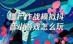 僵尸作战模拟抖音小游戏怎么玩（僵尸作战模拟正版下载）