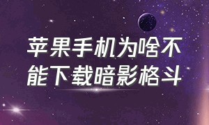 苹果手机为啥不能下载暗影格斗（苹果手机暗影格斗下载入口）