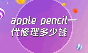 apple pencil一代修理多少钱