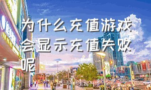 为什么充值游戏会显示充值失败呢