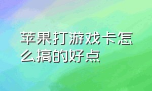 苹果打游戏卡怎么搞的好点（苹果打游戏卡一下又流畅该怎么办）