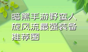 暗黑手游野蛮人旋风流最强装备推荐图