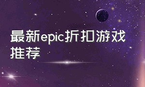 最新epic折扣游戏推荐（epic免费游戏推荐排行最新）