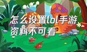 怎么设置lol手游资料不可看（怎么设置lol手游资料不可看）