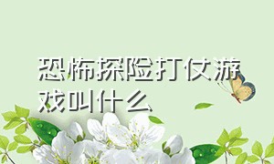 恐怖探险打仗游戏叫什么（拿撬棍的恐怖游戏叫什么名字）