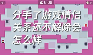 分手了游戏情侣关系还不解除会怎么样