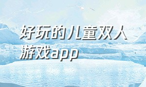 好玩的儿童双人游戏app（免费的儿童游戏app推荐）