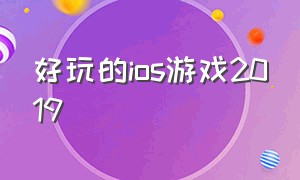 好玩的ios游戏2019（ios 好玩的大型游戏推荐）