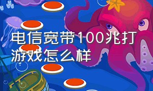 电信宽带100兆打游戏怎么样