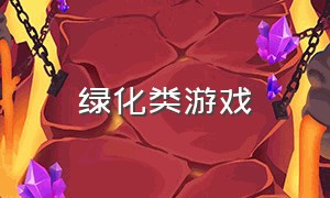 绿化类游戏（绿化游戏什么意思?）