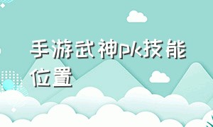 手游武神pk技能位置（手游武神技能栏摆放跟加点）