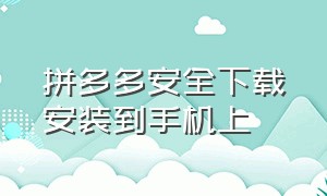 拼多多安全下载安装到手机上（拼多多免费下载并安装不要一分钱）