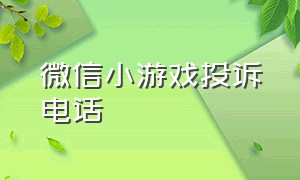 微信小游戏投诉电话