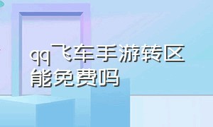 qq飞车手游转区能免费吗（qq飞车手游转区要24小时才行吗）