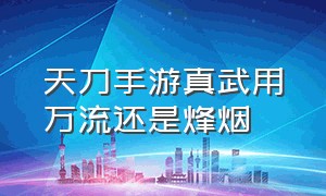 天刀手游真武用万流还是烽烟（天刀手游真武到底选暗伤还是会心）