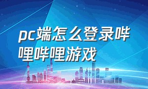 pc端怎么登录哔哩哔哩游戏