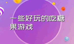 一些好玩的吃糖果游戏（一些好玩的吃糖果游戏作文）