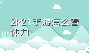 2k21手游怎么看体力（2k21手游体力条）