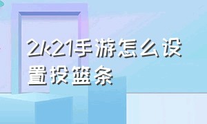 2k21手游怎么设置投篮条（2k21手游下载安卓破解版中文）