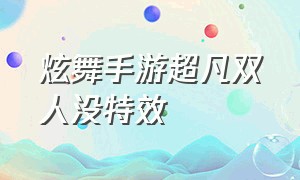 炫舞手游超凡双人没特效（炫舞手游在房间里怎么开特效）