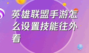 英雄联盟手游怎么设置技能往外看