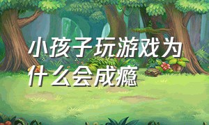 小孩子玩游戏为什么会成瘾