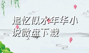 追忆似水年华小说微盘下载（追忆似水年华完整版小说）