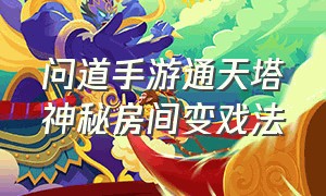 问道手游通天塔神秘房间变戏法（问道手游通天塔隐藏任务）