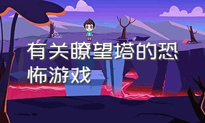 有关瞭望塔的恐怖游戏（有关瞭望塔的恐怖游戏叫什么）