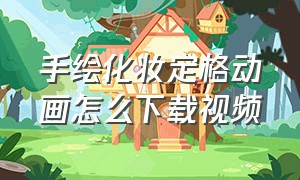 手绘化妆定格动画怎么下载视频（化妆定格动画是什么软件）