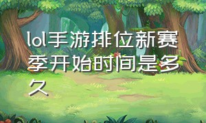 lol手游排位新赛季开始时间是多久（lol手游12赛季几月几号结束）