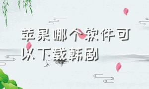 苹果哪个软件可以下载韩剧（苹果哪个软件可以下载韩剧TV）