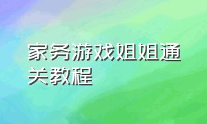 家务游戏姐姐通关教程（家务游戏攻略）