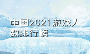 中国2021游戏人数排行榜